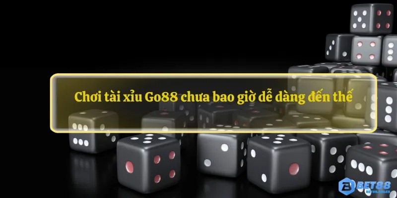 Chơi tài xỉu Go88 chưa bao giờ dễ dàng đến thế